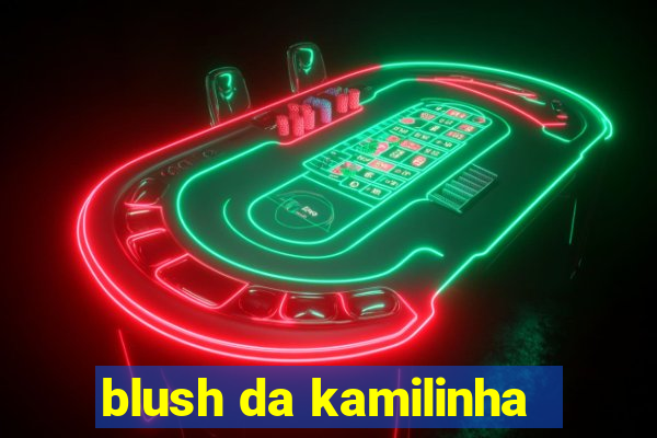 blush da kamilinha