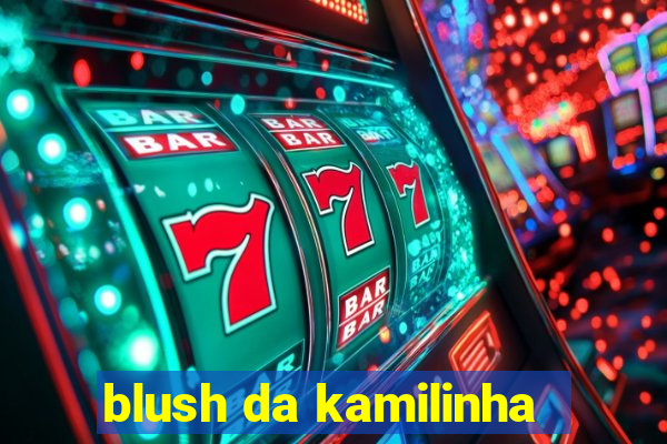 blush da kamilinha