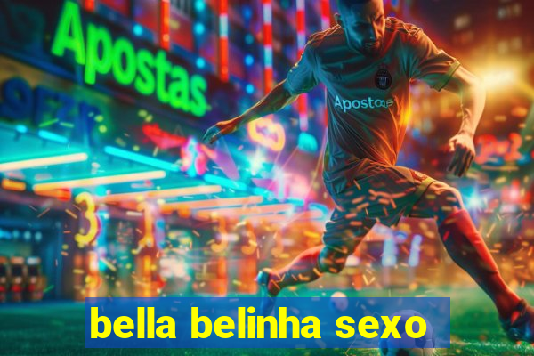 bella belinha sexo