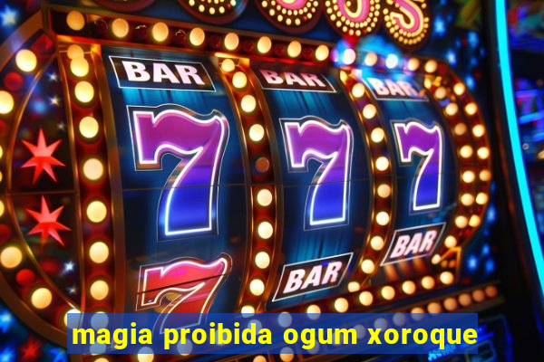 magia proibida ogum xoroque