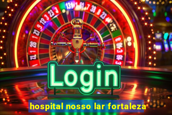 hospital nosso lar fortaleza