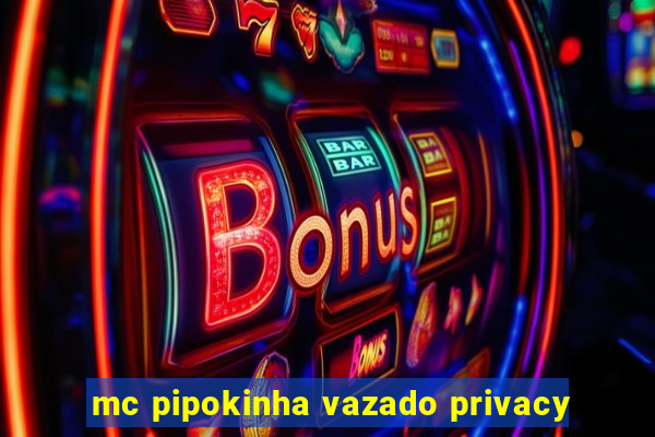 mc pipokinha vazado privacy