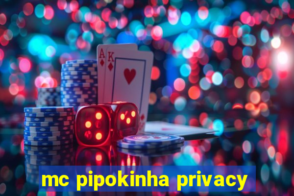 mc pipokinha privacy