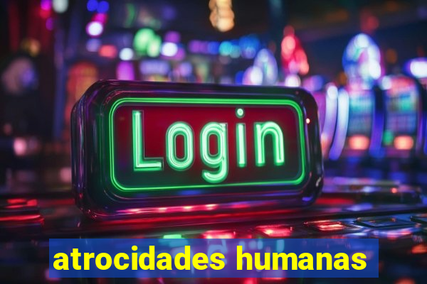 atrocidades humanas