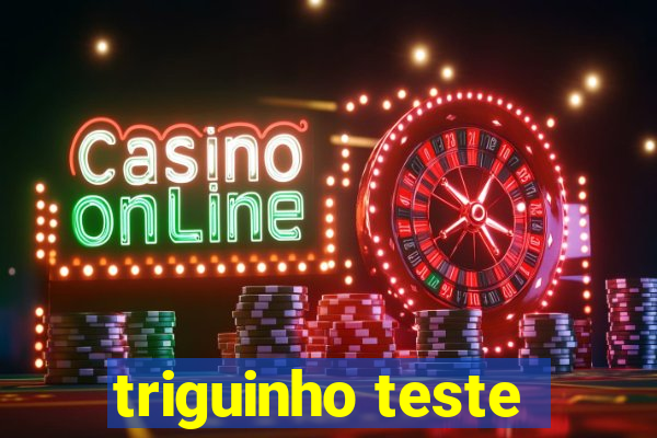 triguinho teste