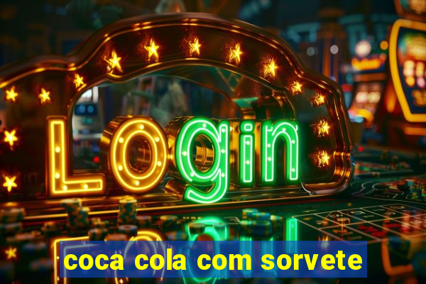 coca cola com sorvete