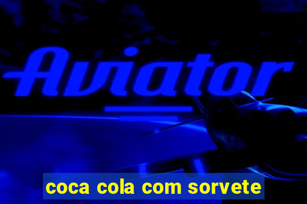 coca cola com sorvete