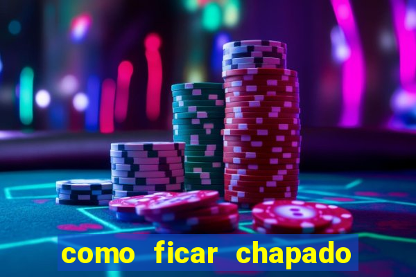 como ficar chapado em casa