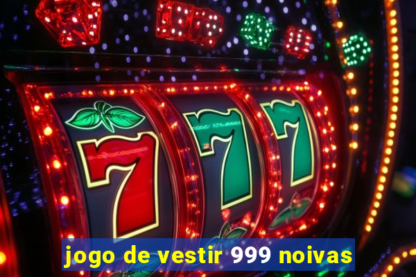 jogo de vestir 999 noivas