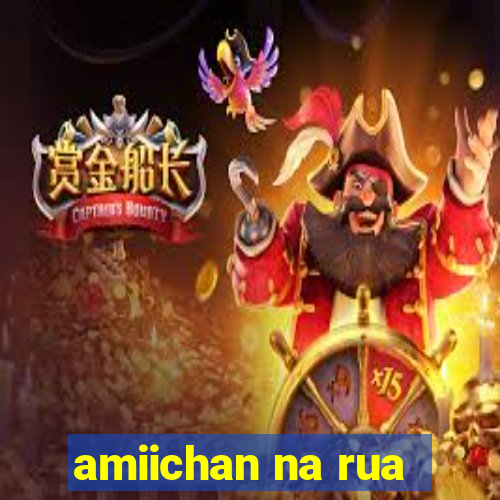 amiichan na rua