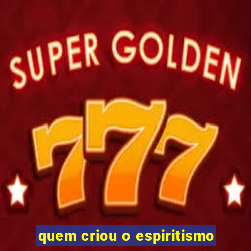 quem criou o espiritismo