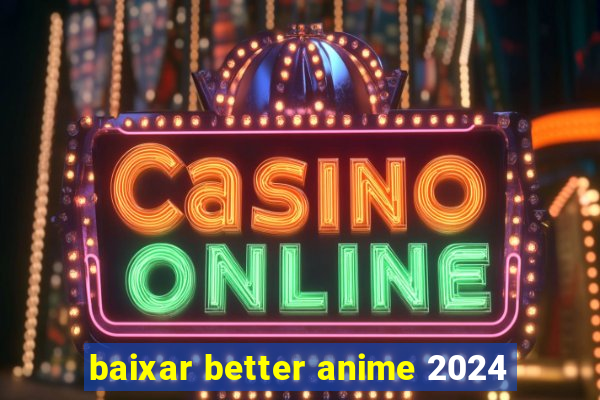 baixar better anime 2024