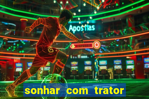 sonhar com trator jogo do bicho