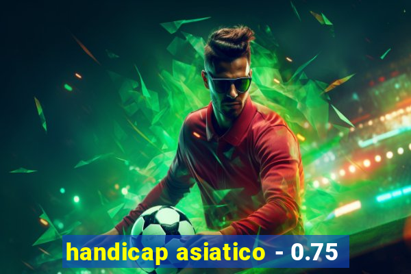 handicap asiatico - 0.75