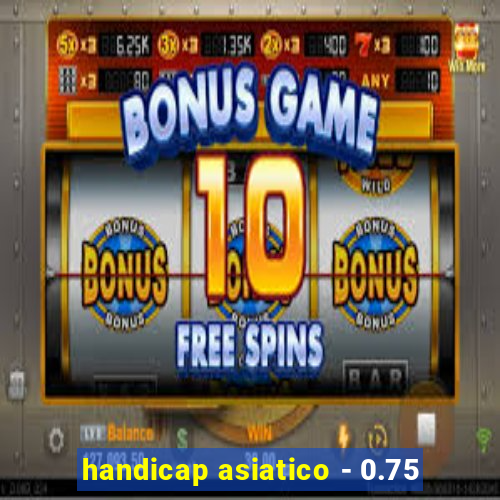 handicap asiatico - 0.75