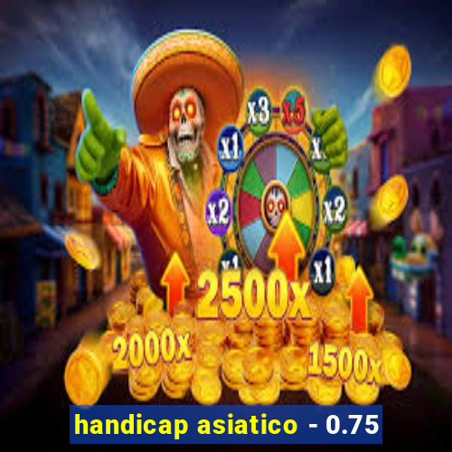 handicap asiatico - 0.75