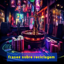 frases sobre reciclagem