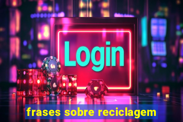 frases sobre reciclagem