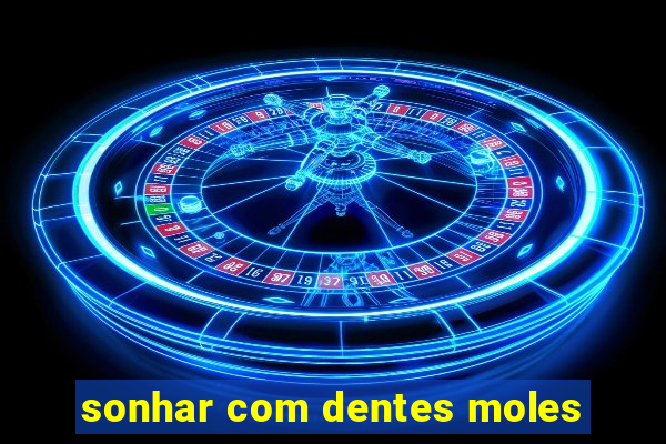 sonhar com dentes moles