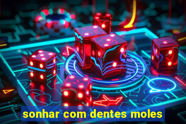 sonhar com dentes moles