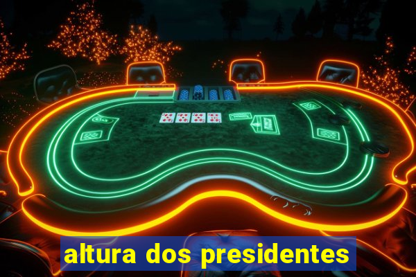 altura dos presidentes