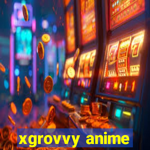 xgrovvy anime