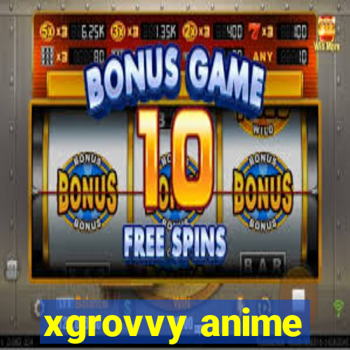 xgrovvy anime