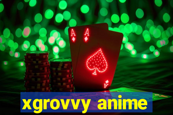 xgrovvy anime