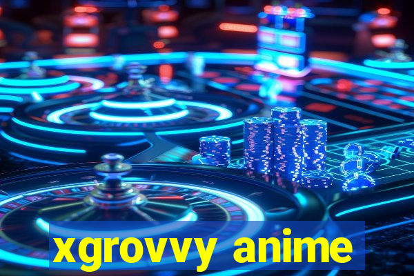 xgrovvy anime