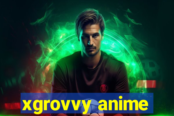 xgrovvy anime