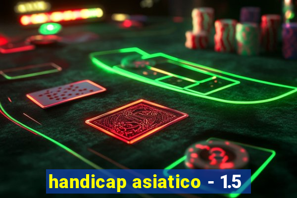 handicap asiatico - 1.5