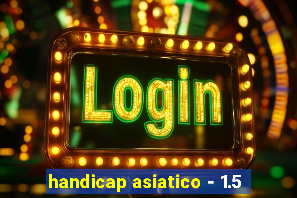 handicap asiatico - 1.5