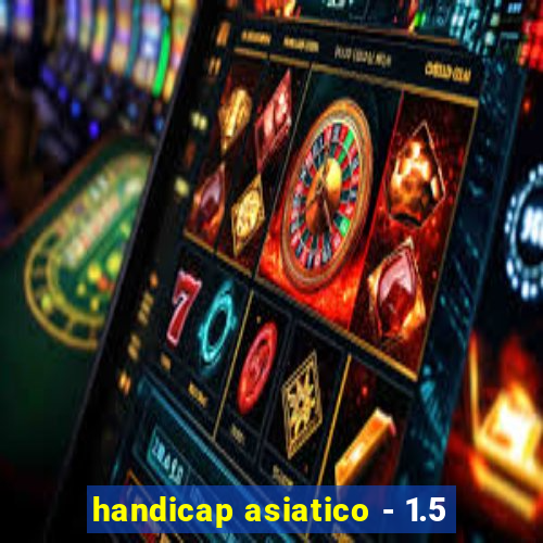 handicap asiatico - 1.5