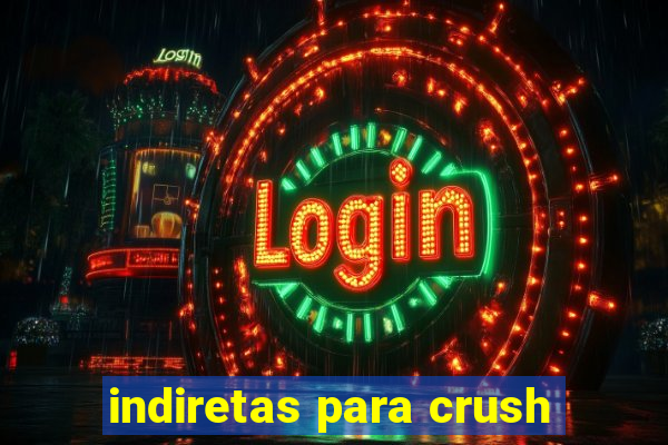 indiretas para crush