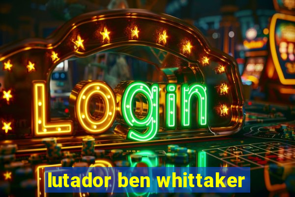 lutador ben whittaker