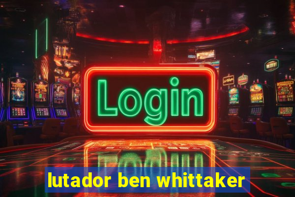 lutador ben whittaker