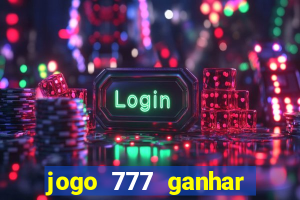 jogo 777 ganhar dinheiro de verdade