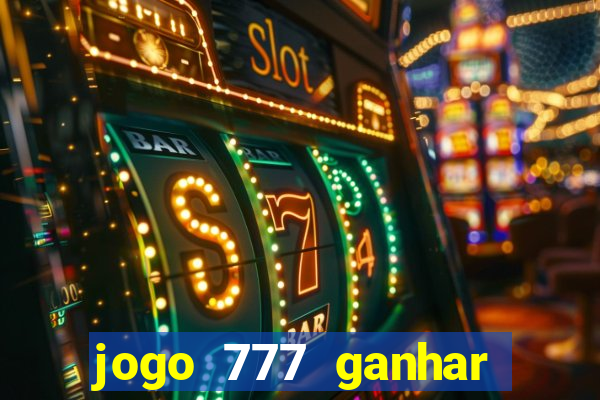 jogo 777 ganhar dinheiro de verdade