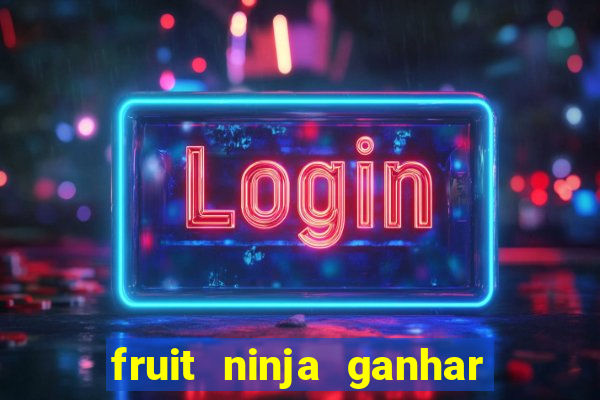 fruit ninja ganhar dinheiro sem depositar