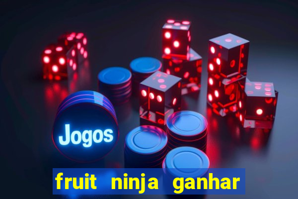 fruit ninja ganhar dinheiro sem depositar