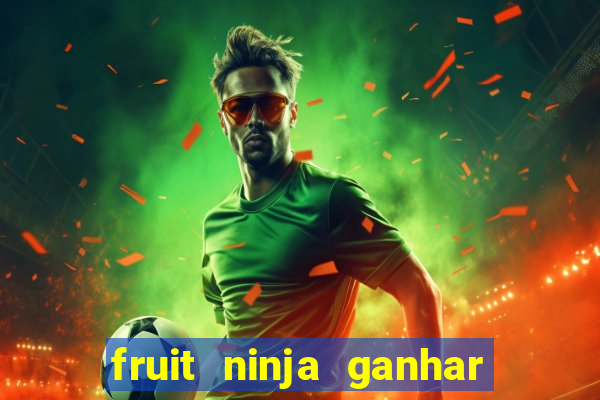 fruit ninja ganhar dinheiro sem depositar