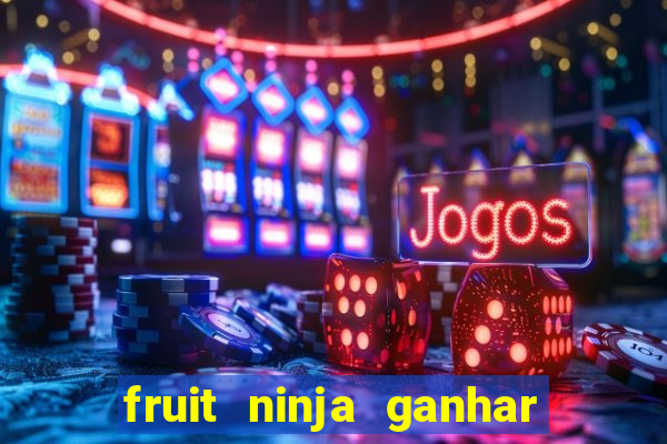 fruit ninja ganhar dinheiro sem depositar