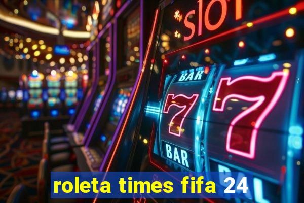 roleta times fifa 24