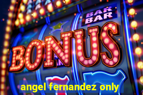 angel fernandez only