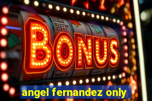 angel fernandez only