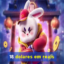 18 dolares em reais