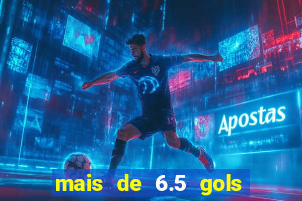 mais de 6.5 gols o que significa