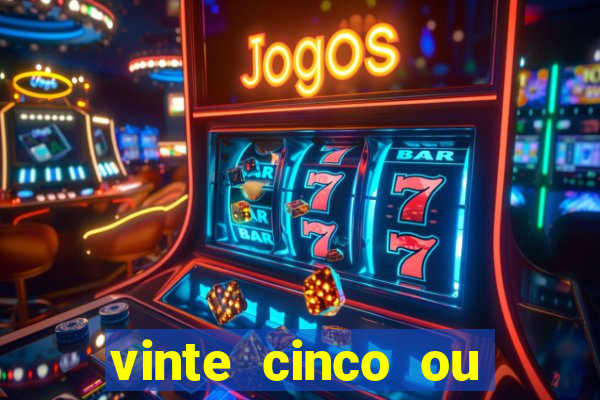 vinte cinco ou vinte e cinco