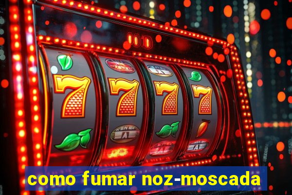 como fumar noz-moscada