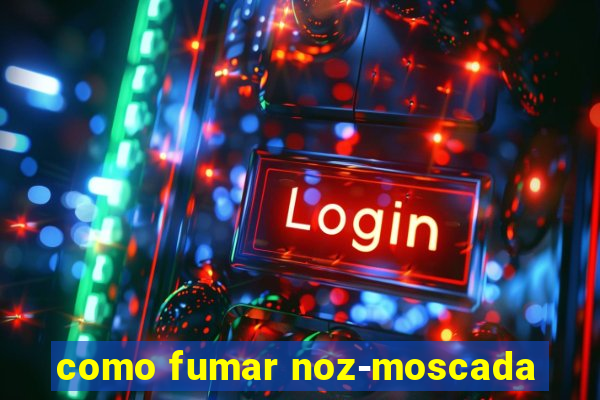 como fumar noz-moscada